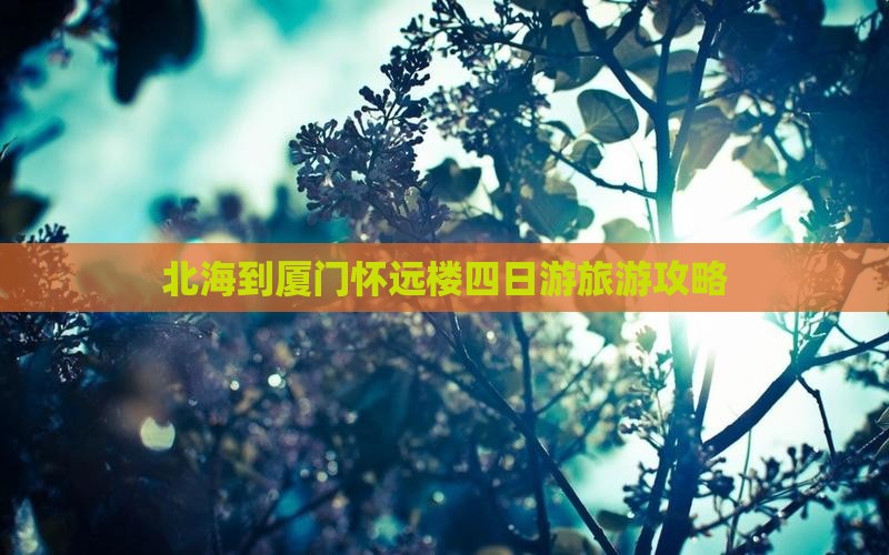 北海到厦门怀远楼四日游旅游攻略
