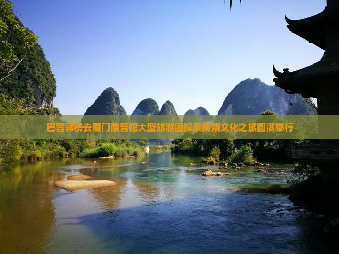 巴音郭楞去厦门南普陀大型旅游团探索闽南文化之旅圆满举行