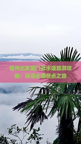 宿州出发厦门云水谣旅游攻略：探寻必游景点之旅