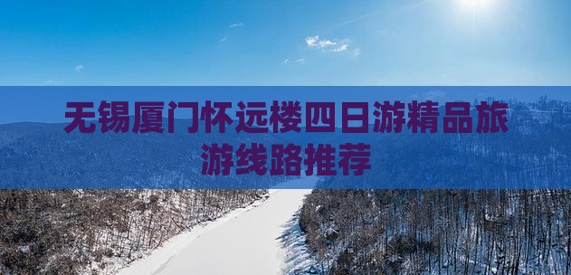 无锡厦门怀远楼四日游精品旅游线路推荐