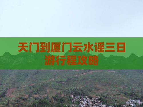 天门到厦门云水谣三日游行程攻略