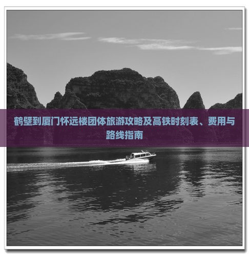 鹤壁到厦门怀远楼团体旅游攻略及高铁时刻表、费用与路线指南