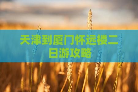 天津到厦门怀远楼二日游攻略