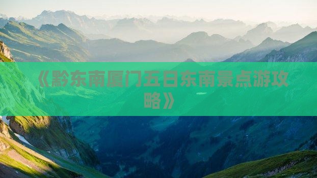 《黔东南厦门五日东南景点游攻略》