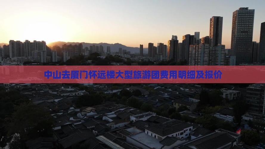 中山去厦门怀远楼大型旅游团费用明细及报价