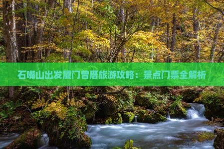 石嘴山出发厦门曾厝旅游攻略：景点门票全解析