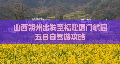 山西朔州出发至福建厦门毓园五日自驾游攻略