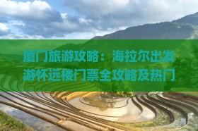 厦门旅游攻略：海拉尔出发游怀远楼门票全攻略及热门景点门票详情