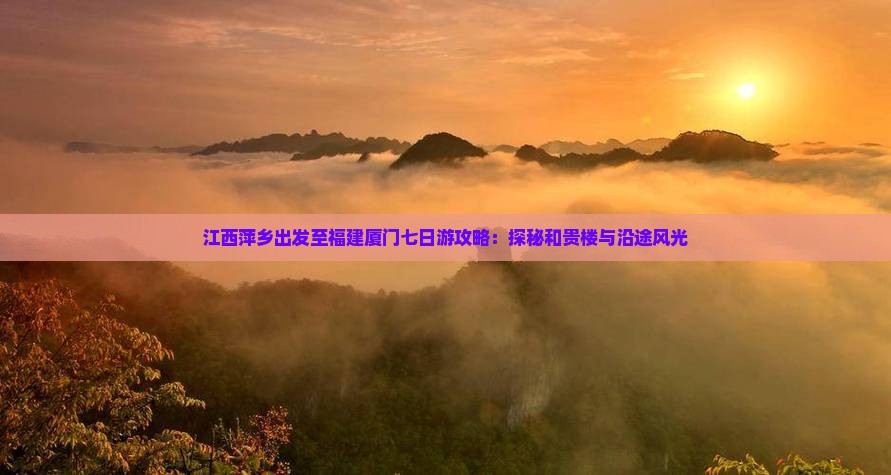 江西萍乡出发至福建厦门七日游攻略：探秘和贵楼与沿途风光