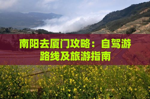 南阳去厦门攻略：自驾游路线及旅游指南