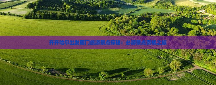 齐齐哈尔出发厦门旅游景点探秘：必游景点贵楼之旅