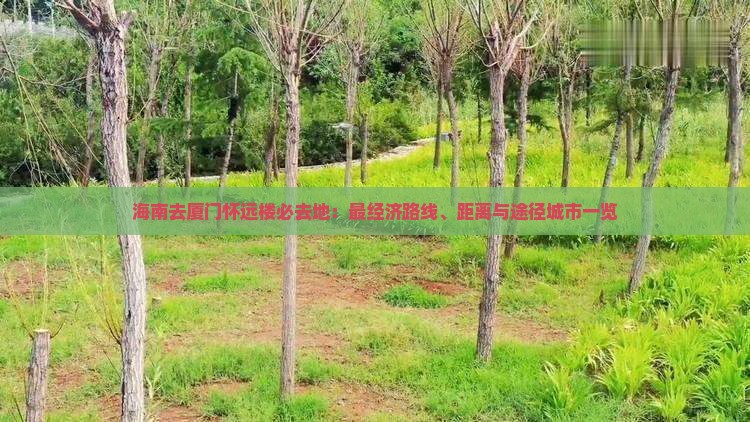 海南去厦门怀远楼必去地：最经济路线、距离与途径城市一览