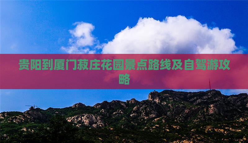 贵阳到厦门菽庄花园景点路线及自驾游攻略