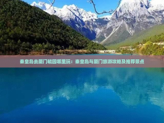 秦皇岛去厦门毓园哪里玩：秦皇岛与厦门旅游攻略及推荐景点