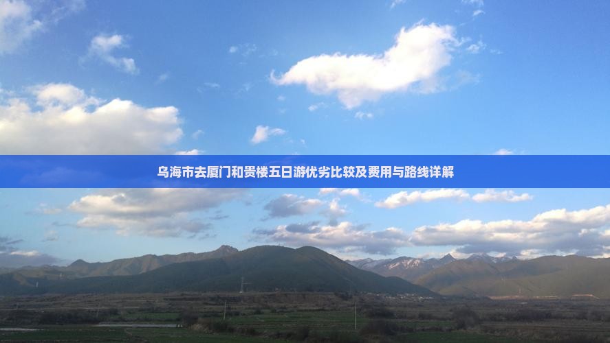 乌海市去厦门和贵楼五日游优劣比较及费用与路线详解