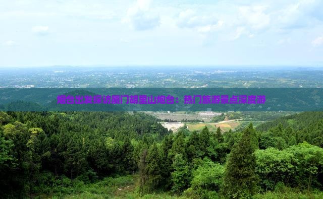 烟台出发探访厦门胡里山炮台：热门旅游景点深度游