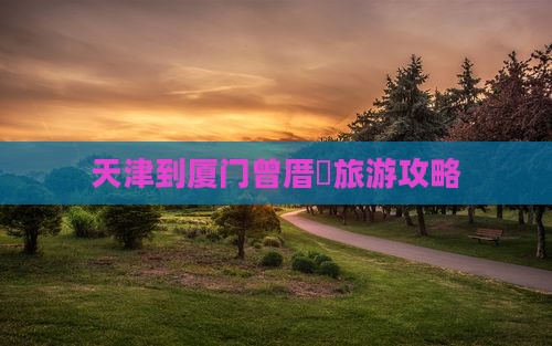 天津到厦门曾厝垵旅游攻略