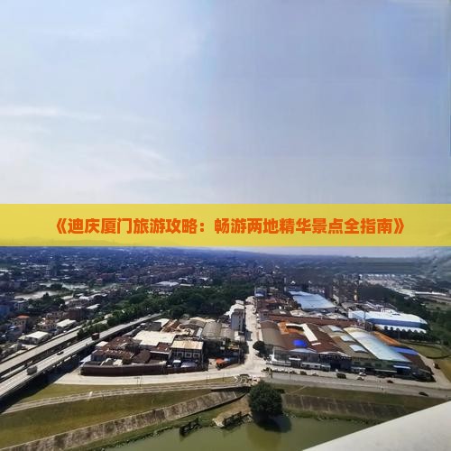 《迪庆厦门旅游攻略：畅游两地精华景点全指南》