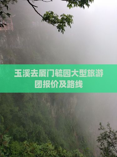 玉溪去厦门毓园大型旅游团报价及路线