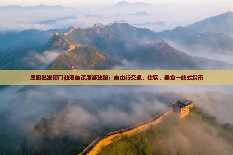 阜阳出发厦门鼓浪屿深度游攻略：自由行交通、住宿、美食一站式指南