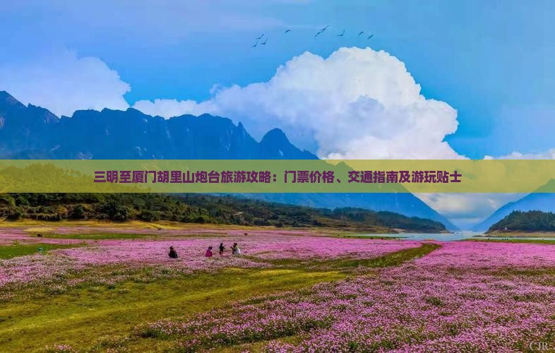 三明至厦门胡里山炮台旅游攻略：门票价格、交通指南及游玩贴士