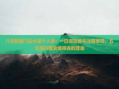 八月到厦门云水谣个人游：一日游攻略与注意事项，五日游行程及值得去的理由