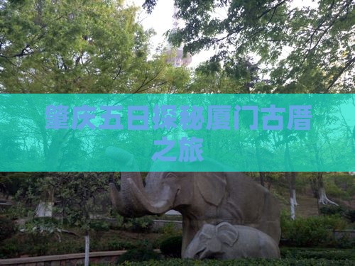 肇庆五日探秘厦门古厝之旅