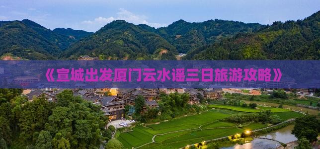 《宣城出发厦门云水谣三日旅游攻略》