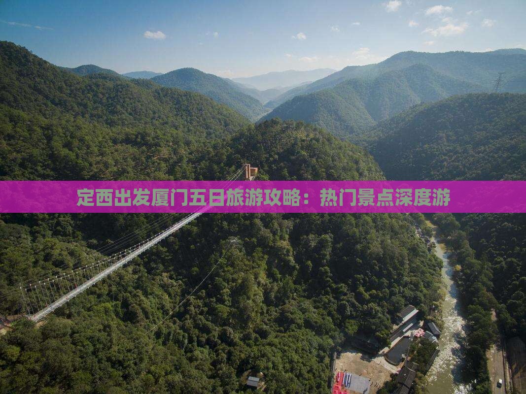 定西出发厦门五日旅游攻略：热门景点深度游