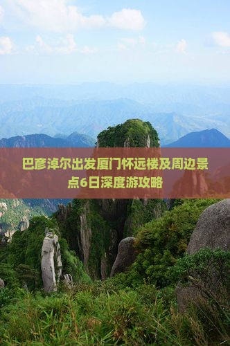 巴彦淖尔出发厦门怀远楼及周边景点6日深度游攻略
