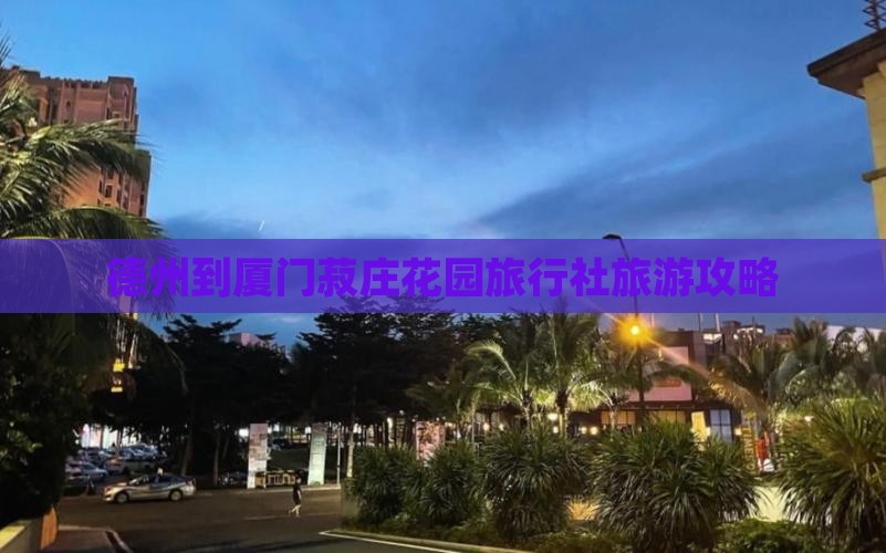 德州到厦门菽庄花园旅行社旅游攻略
