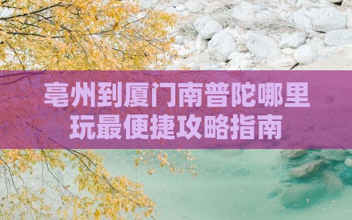 亳州到厦门南普陀哪里玩最便捷攻略指南