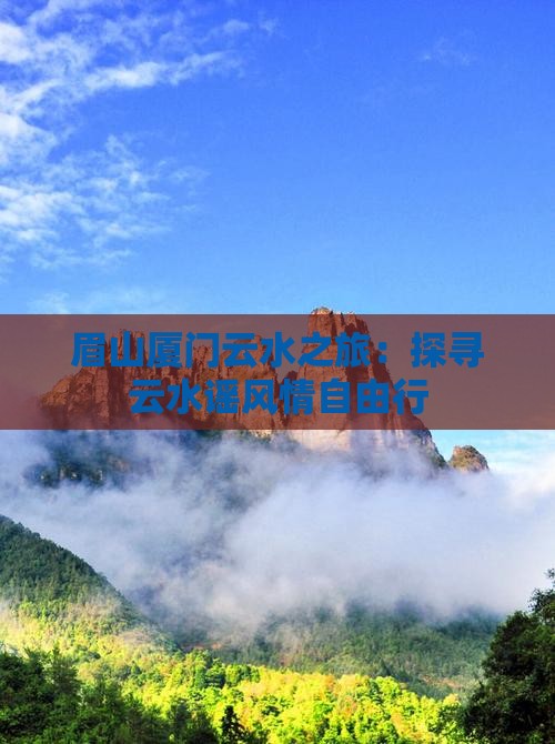 眉山厦门云水之旅：探寻云水谣风情自由行