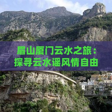 眉山厦门云水之旅：探寻云水谣风情自由行