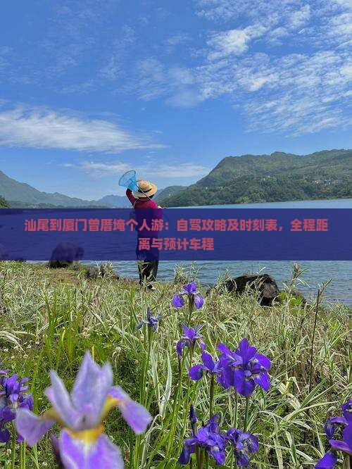 汕尾到厦门曾厝埯个人游：自驾攻略及时刻表，全程距离与预计车程