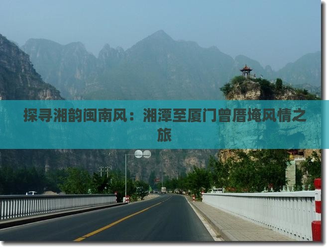 探寻湘韵闽南风：湘潭至厦门曾厝埯风情之旅