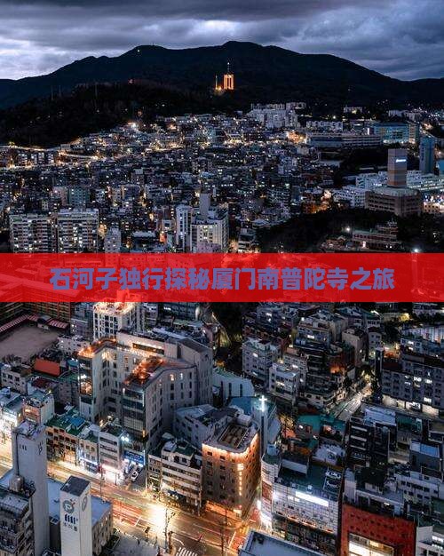石河子独行探秘厦门南普陀寺之旅