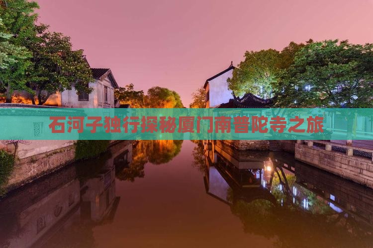 石河子独行探秘厦门南普陀寺之旅