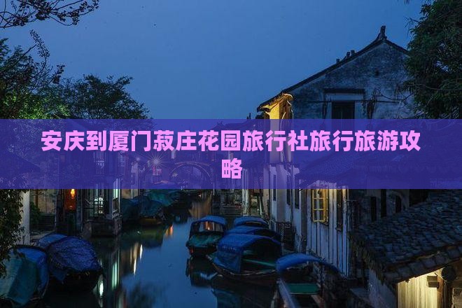 安庆到厦门菽庄花园旅行社旅行旅游攻略 安庆到厦门菽庄花园旅行社旅行旅游攻略