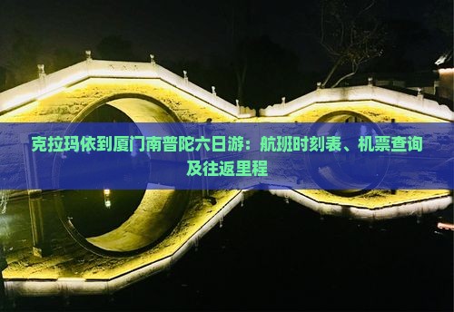 克拉玛依到厦门南普陀六日游：航班时刻表、机票查询及往返里程