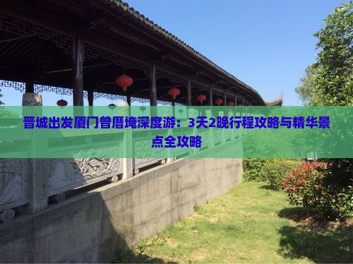 晋城出发厦门曾厝埯深度游：3天2晚行程攻略与精华景点全攻略