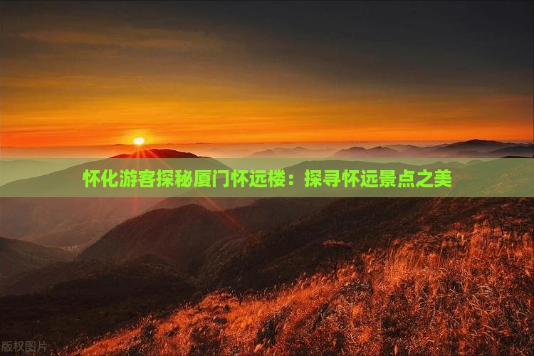 怀化游客探秘厦门怀远楼：探寻怀远景点之美
