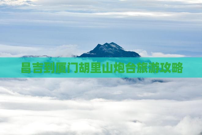 昌吉到厦门胡里山炮台旅游攻略 昌吉到厦门胡里山炮台旅游攻略
