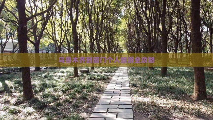 乌鲁木齐到厦门个人旅游全攻略
