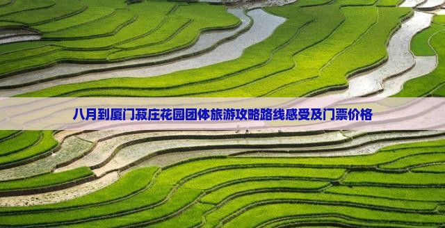 八月到厦门菽庄花园团体旅游攻略路线感受及门票价格