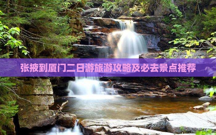 张掖到厦门二日游旅游攻略及必去景点推荐