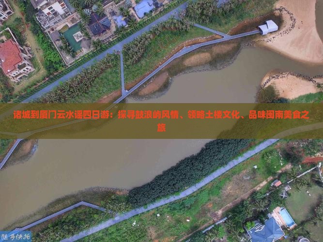 诸城到厦门云水谣四日游：探寻鼓浪屿风情、领略土楼文化、品味闽南美食之旅