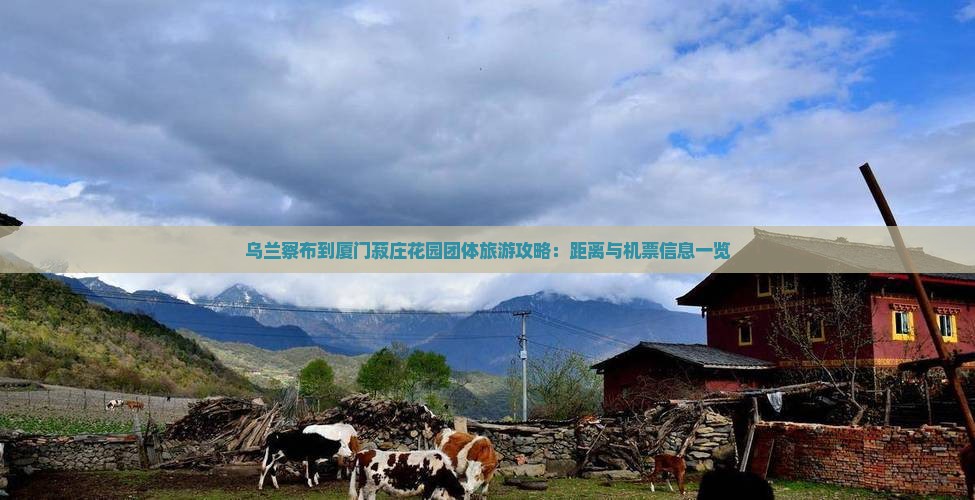 乌兰察布到厦门菽庄花园团体旅游攻略：距离与机票信息一览