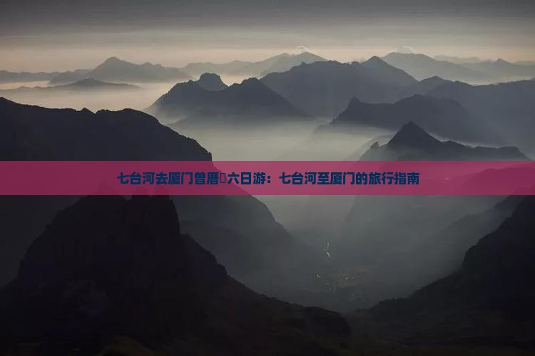 七台河去厦门曾厝垵六日游：七台河至厦门的旅行指南