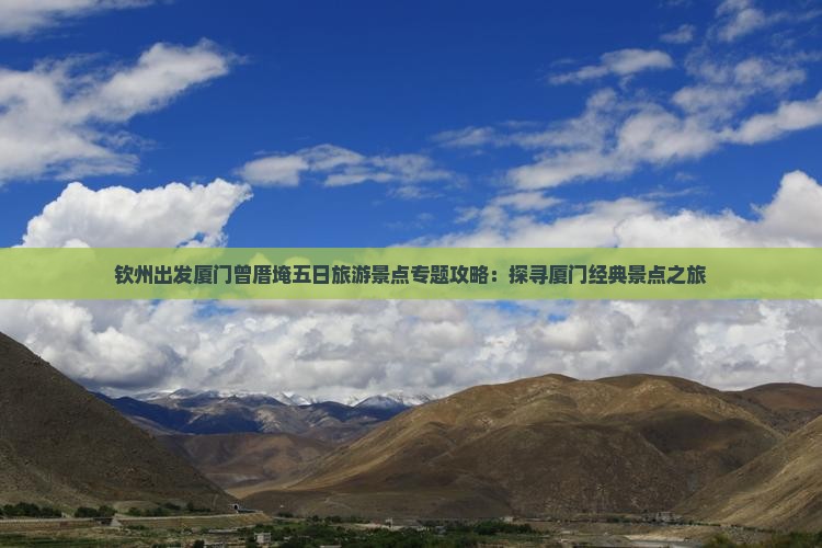 钦州出发厦门曾厝埯五日旅游景点专题攻略：探寻厦门经典景点之旅